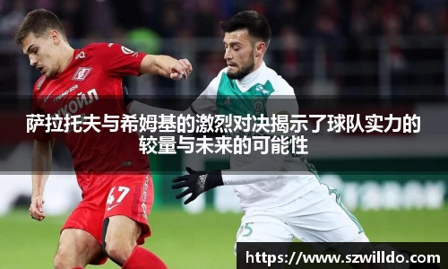 萨拉托夫与希姆基的激烈对决揭示了球队实力的较量与未来的可能性