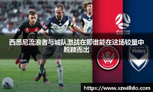 西悉尼流浪者与城队激战在即谁能在这场较量中脱颖而出